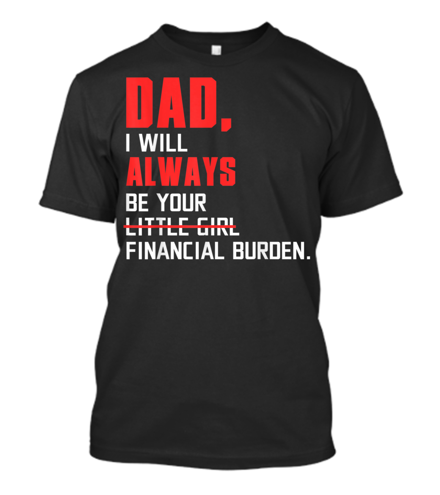 Dad I Will Always Be Your Little Girl Financial Burden T-Shirt