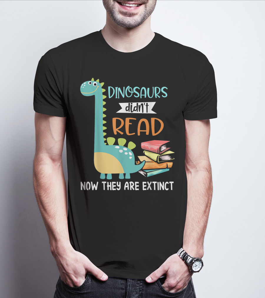 Dinosaurs Didn't Read Now They Are Extinct Books Teacher T-Shirt