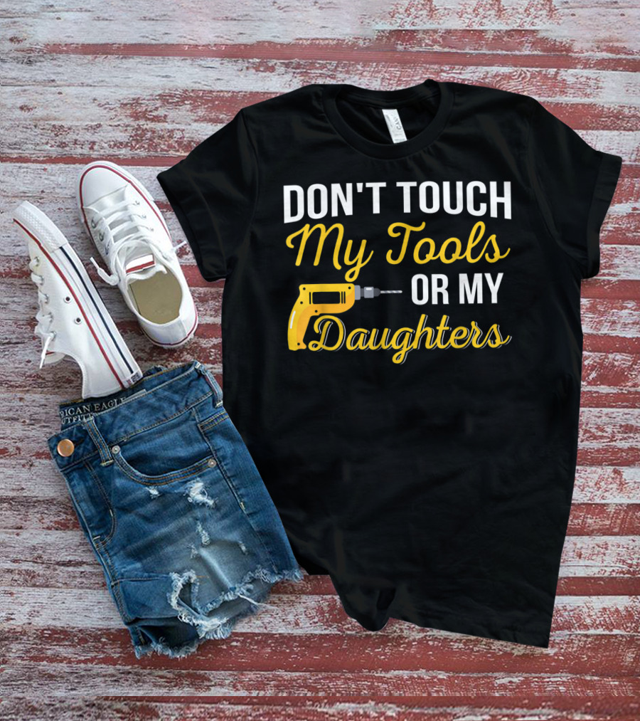 Don't Touch My Tools Or My Daughters Yellow Power Drill T-Shirt