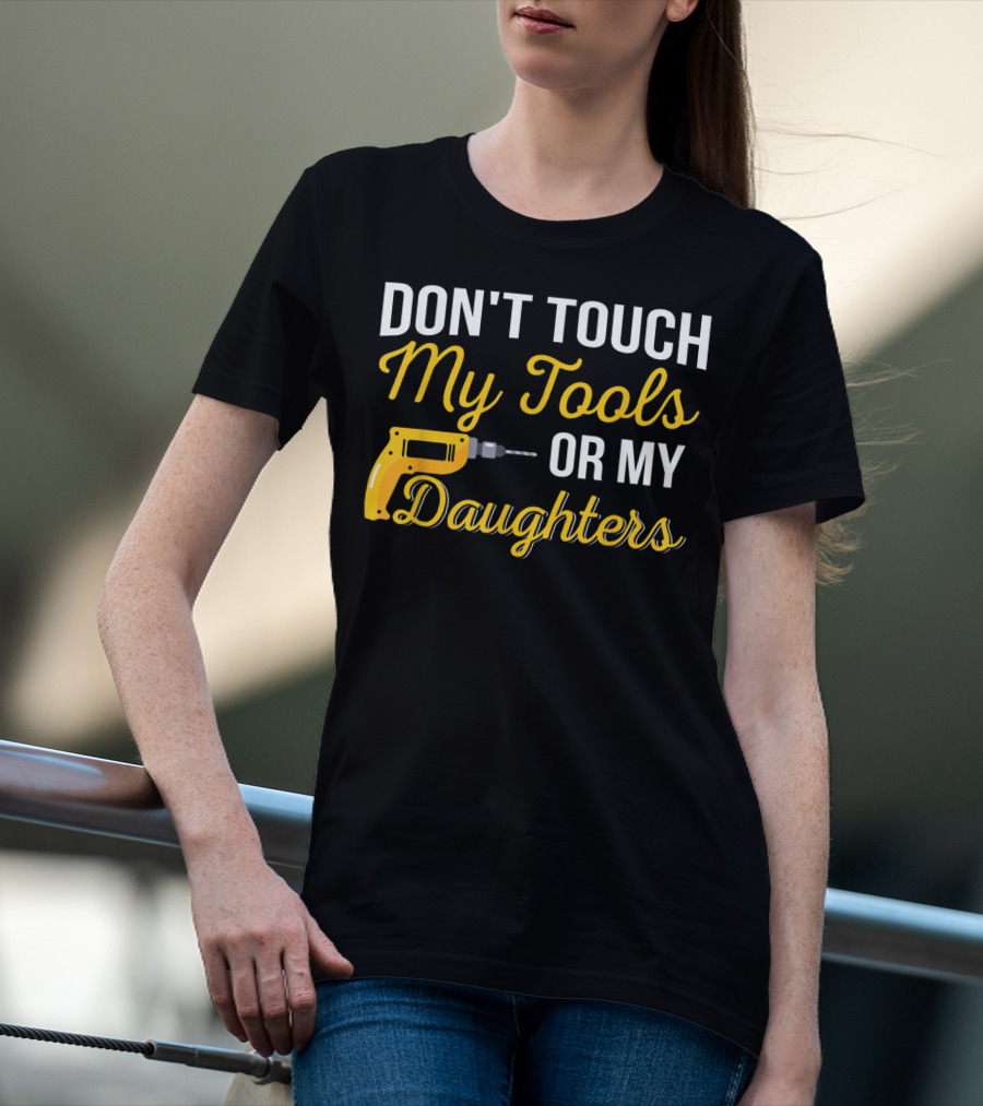 Don't Touch My Tools Or My Daughters Yellow Power Drill T-Shirt