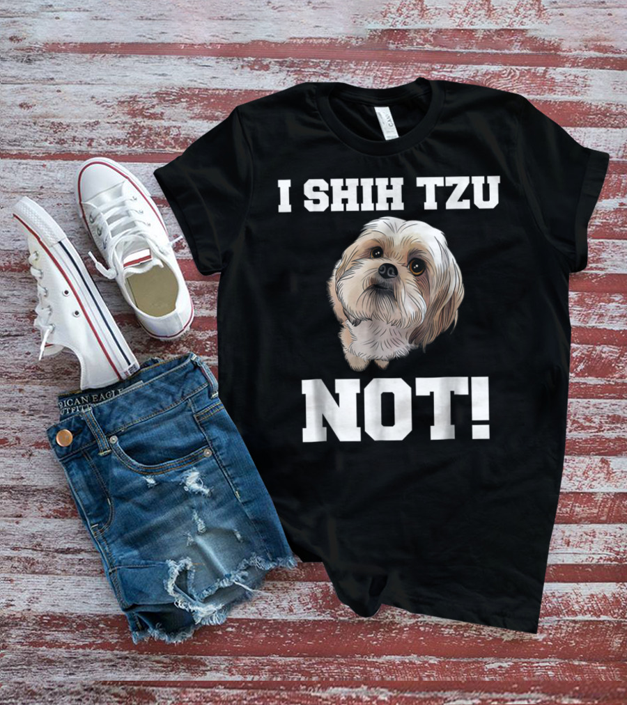 I SHIH TZU NOT Funny Dog Puppy T-Shirt
