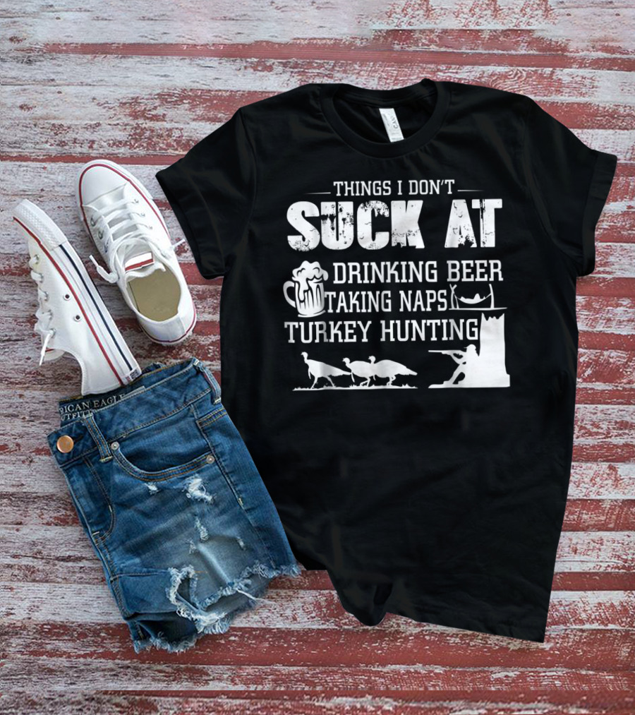 Things I Don't Suck At Drinking Beer Taking Naps Turkey Hunting T-Shirt