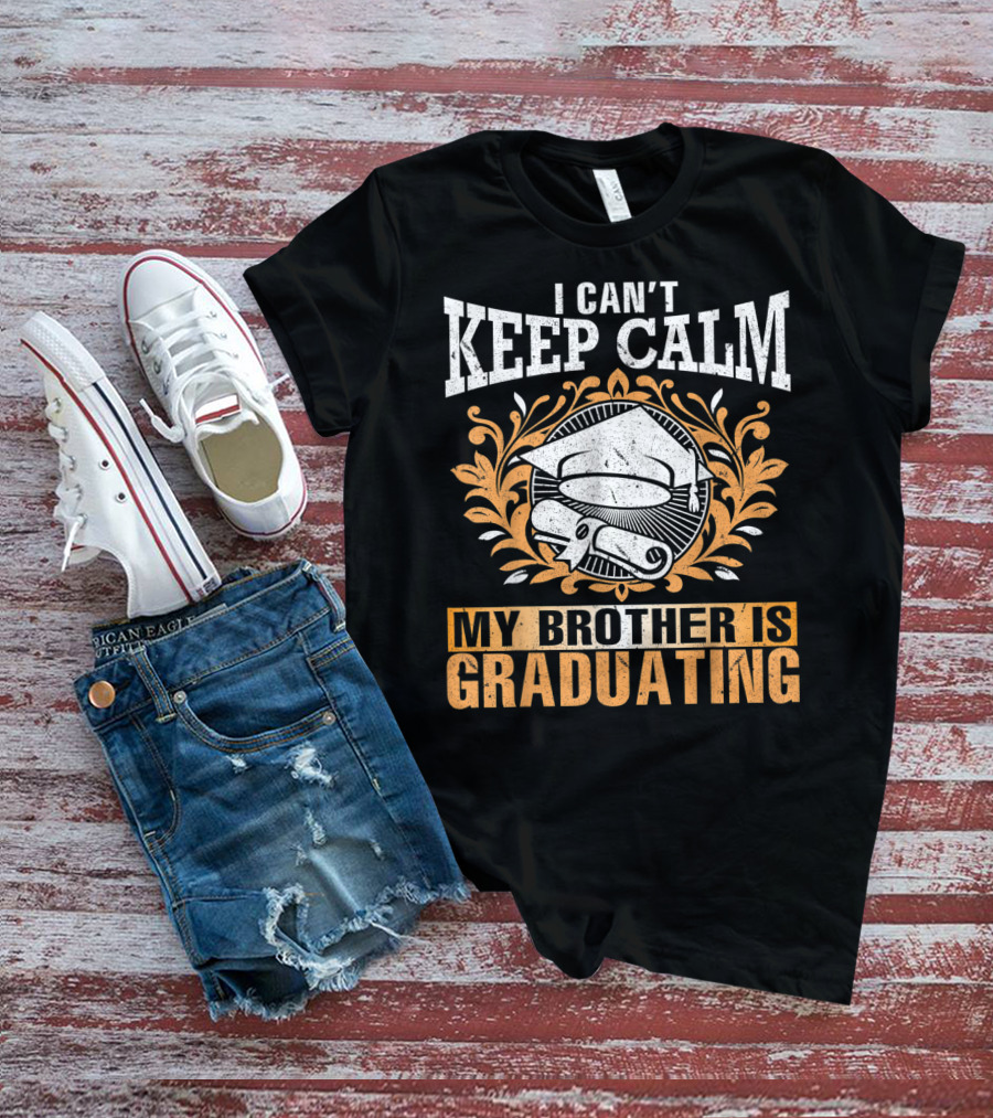 I Can't Keep Calm My Brother Is Graduating Senior Cap Scroll T-Shirt