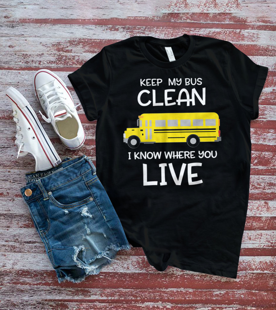 Keep My Bus Clean I Know Where You Live Funny School Bus Driver T-Shirt