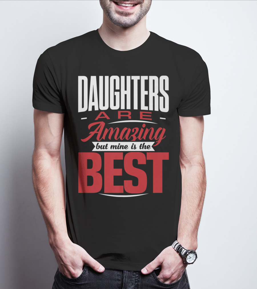 Daughters Are Amazing But Mine Is The Best T-Shirt