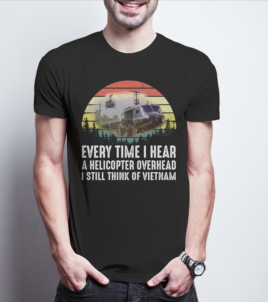 Every Time I Hear A Helicopter Overhead I Still Think Of Vietnam T-Shirt