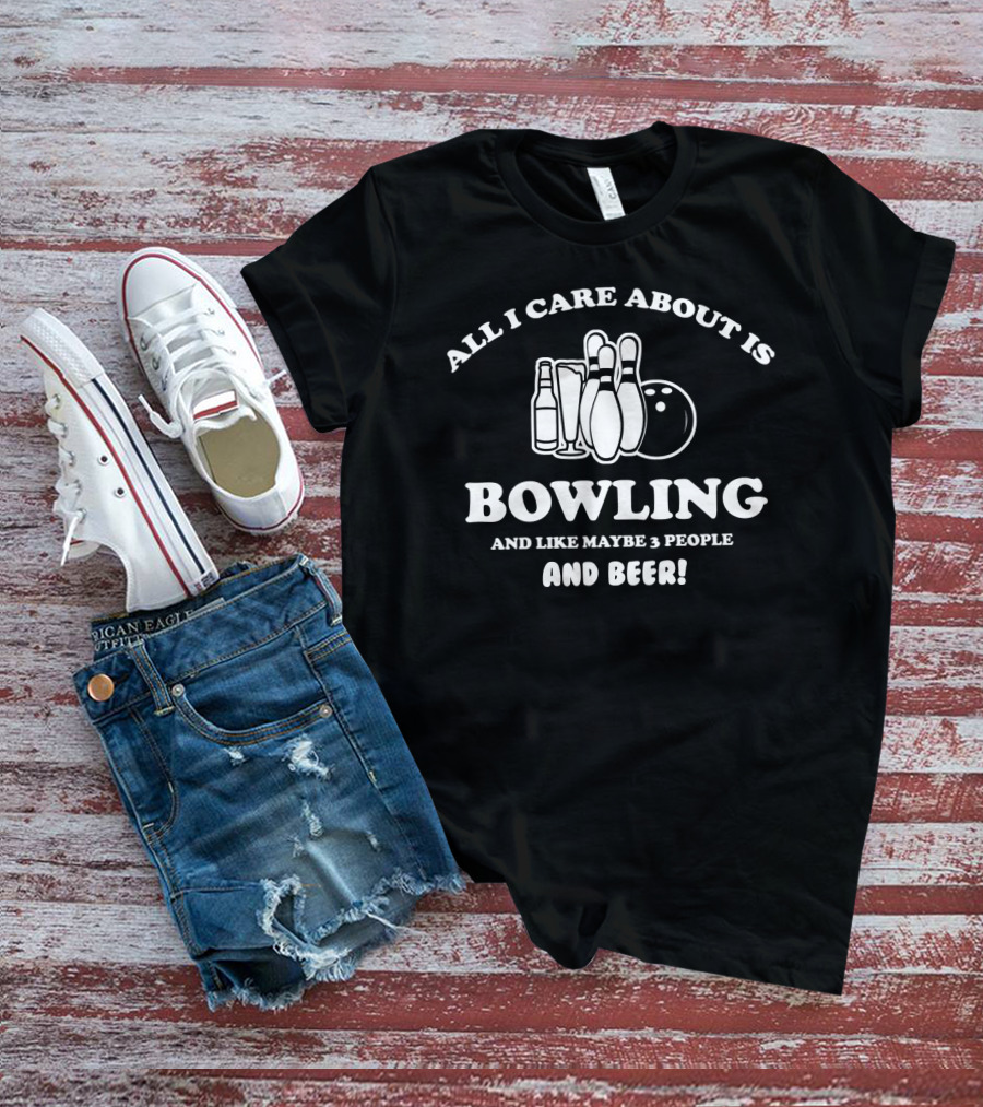 All I Care About Is Bowling And Like Maybe 3 People And Beer With Bowling Pins And Bottles T-Shirt