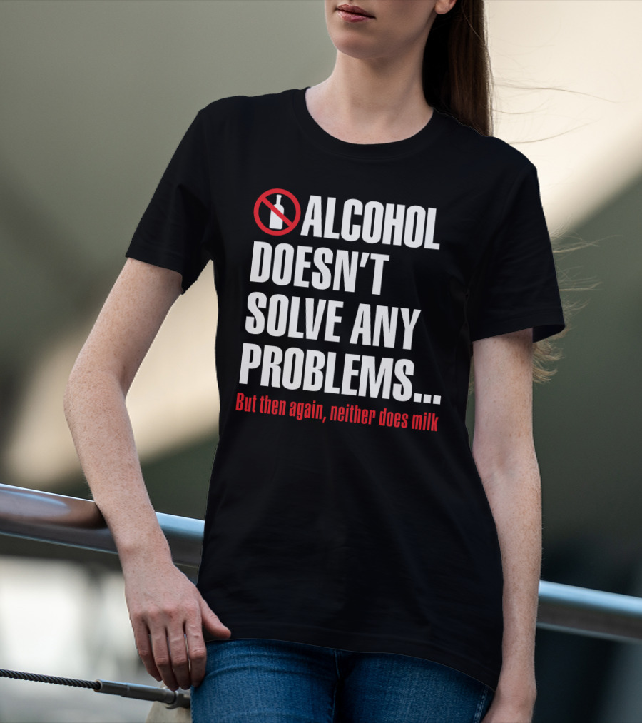 Alcohol Doesn't Solve Any Problems But Then Again Neither Does Milk T-Shirt