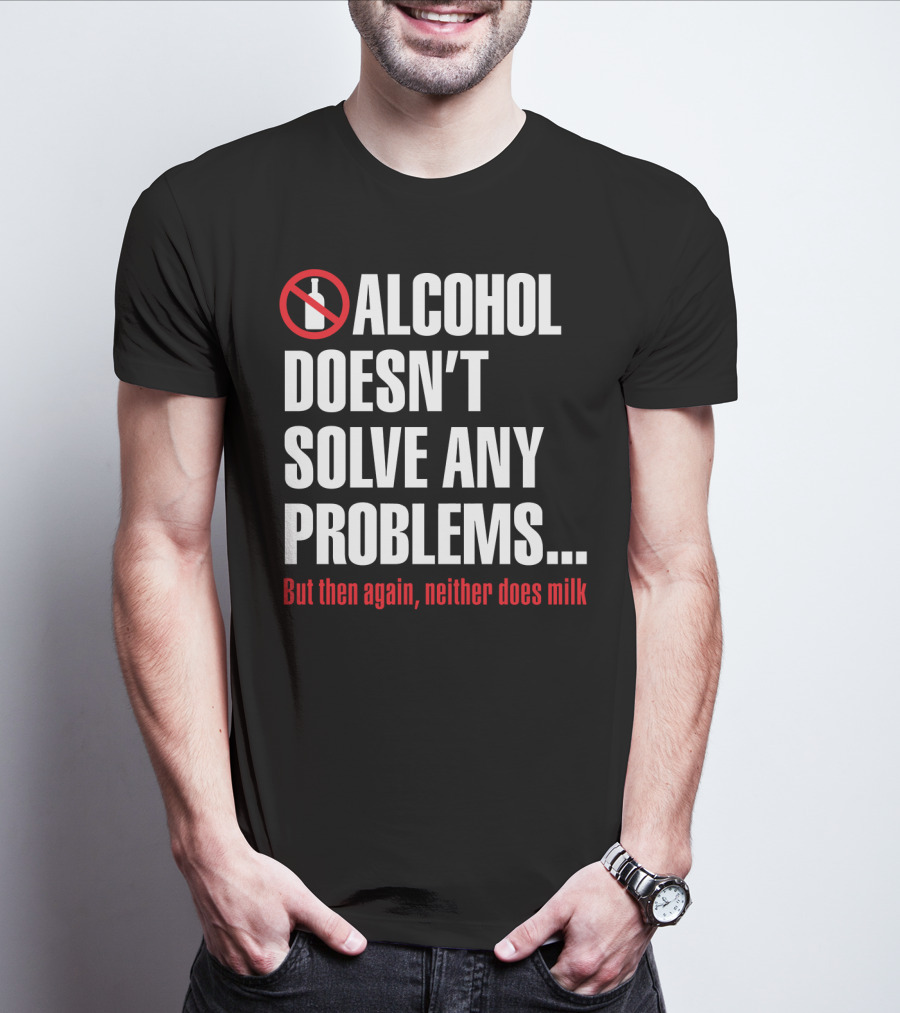 Alcohol Doesn't Solve Any Problems But Then Again Neither Does Milk T-Shirt