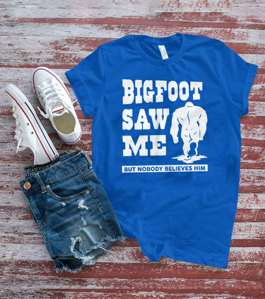 Bigfoot Saw ME But Nobody Believes Him T-Shirt