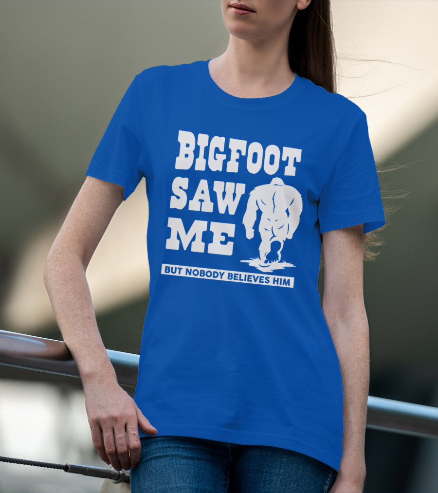 Bigfoot Saw ME But Nobody Believes Him T-Shirt
