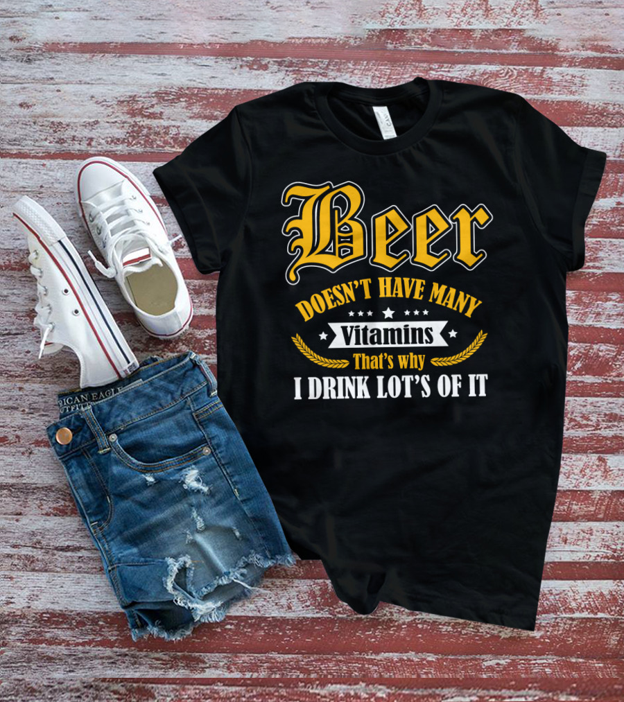 Beer Doesn't Have Many Vitamins That's Why I Drink Lot's Of It T-Shirt