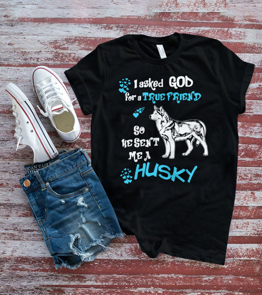 I Asked God For A True Friend So He Sent Me A Husky T-Shirt
