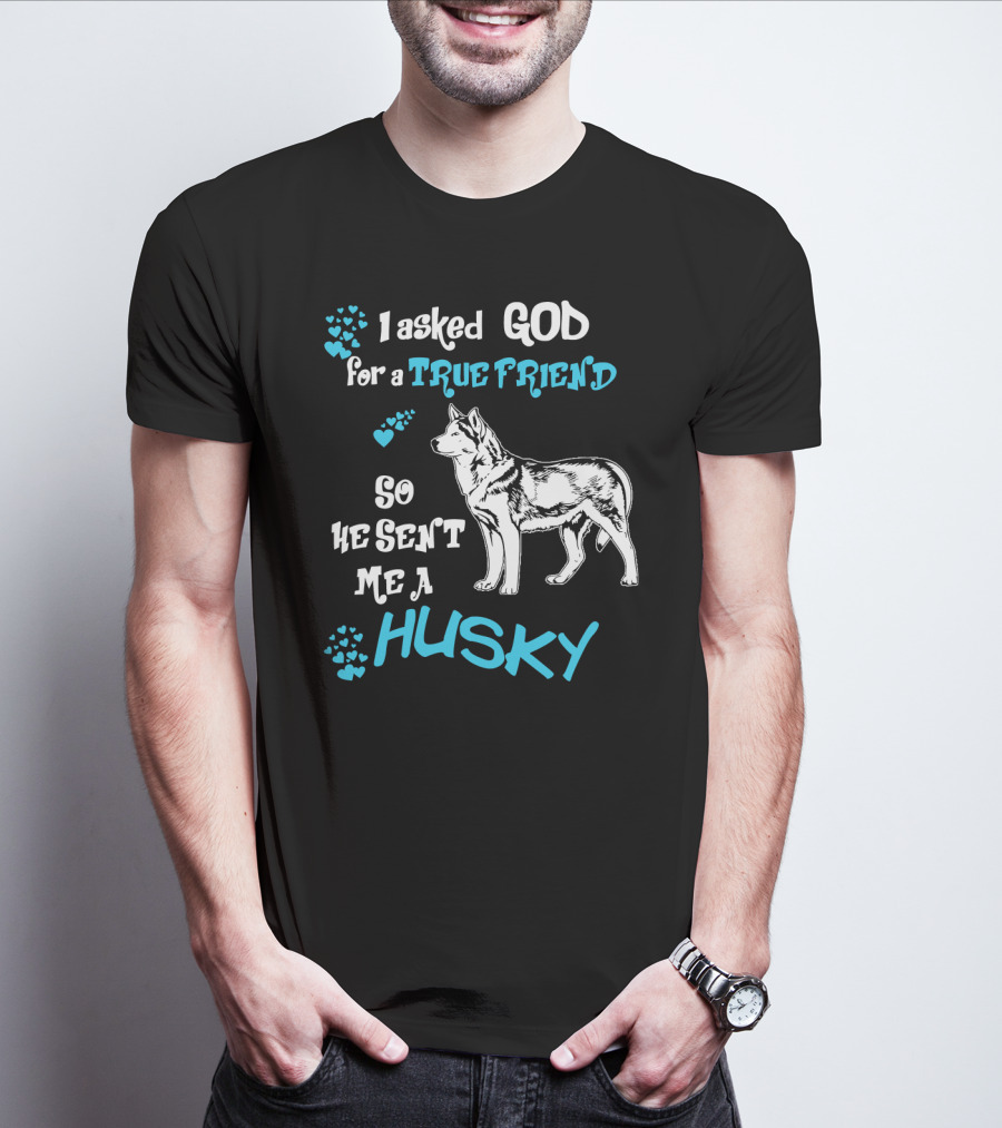 I Asked God For A True Friend So He Sent Me A Husky T-Shirt