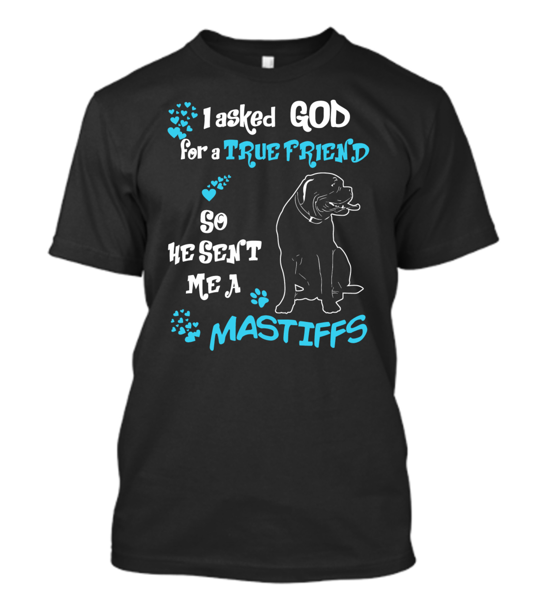 I Asked God For A True Friend So He Sent Me A Mastiffs T-Shirt