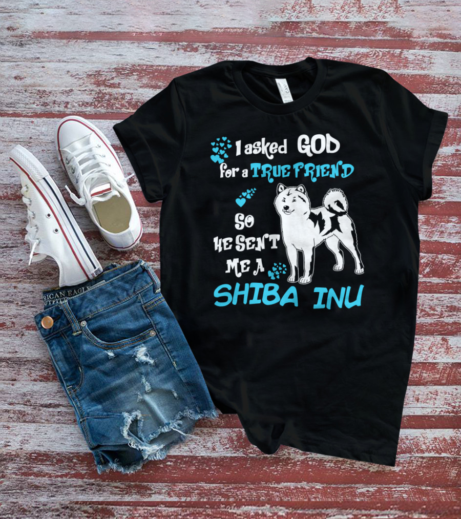 I Asked God For A True Friend So He Sent Me A Shiba Inu T-Shirt