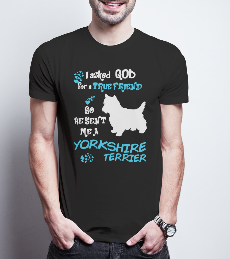 I Asked God For A True Friend So He Sent Me A Yorkshire Terrier T-Shirt