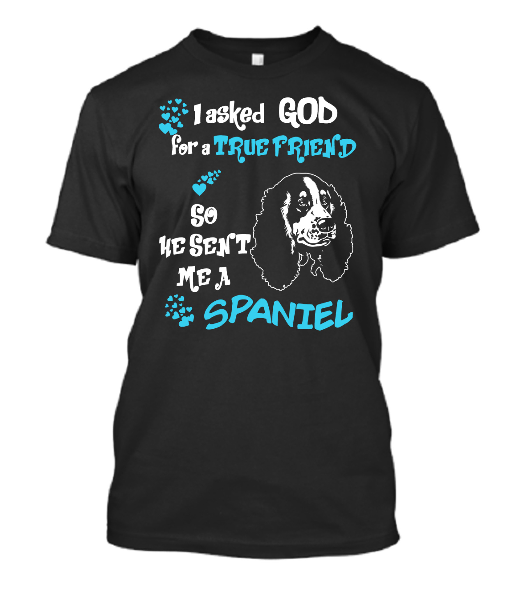 I Asked God For A True Friend So He Sent Me A Spaniel T-Shirt
