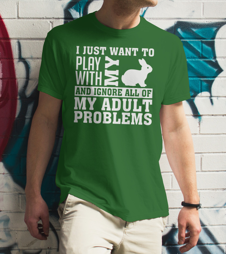 I Just Want To Play With My Bunny And Ignore All Of My Adult Problems T-Shirt