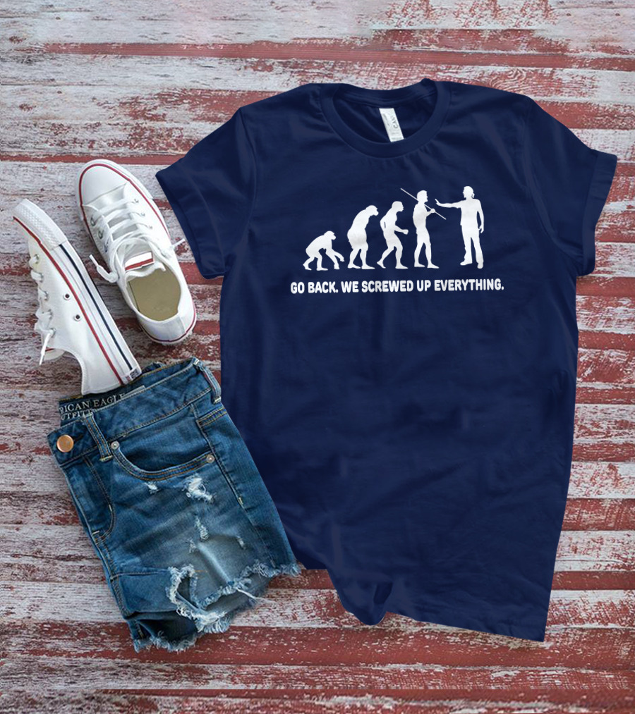 Go Back We Screwed Up Everything Evolution Stages T-Shirt