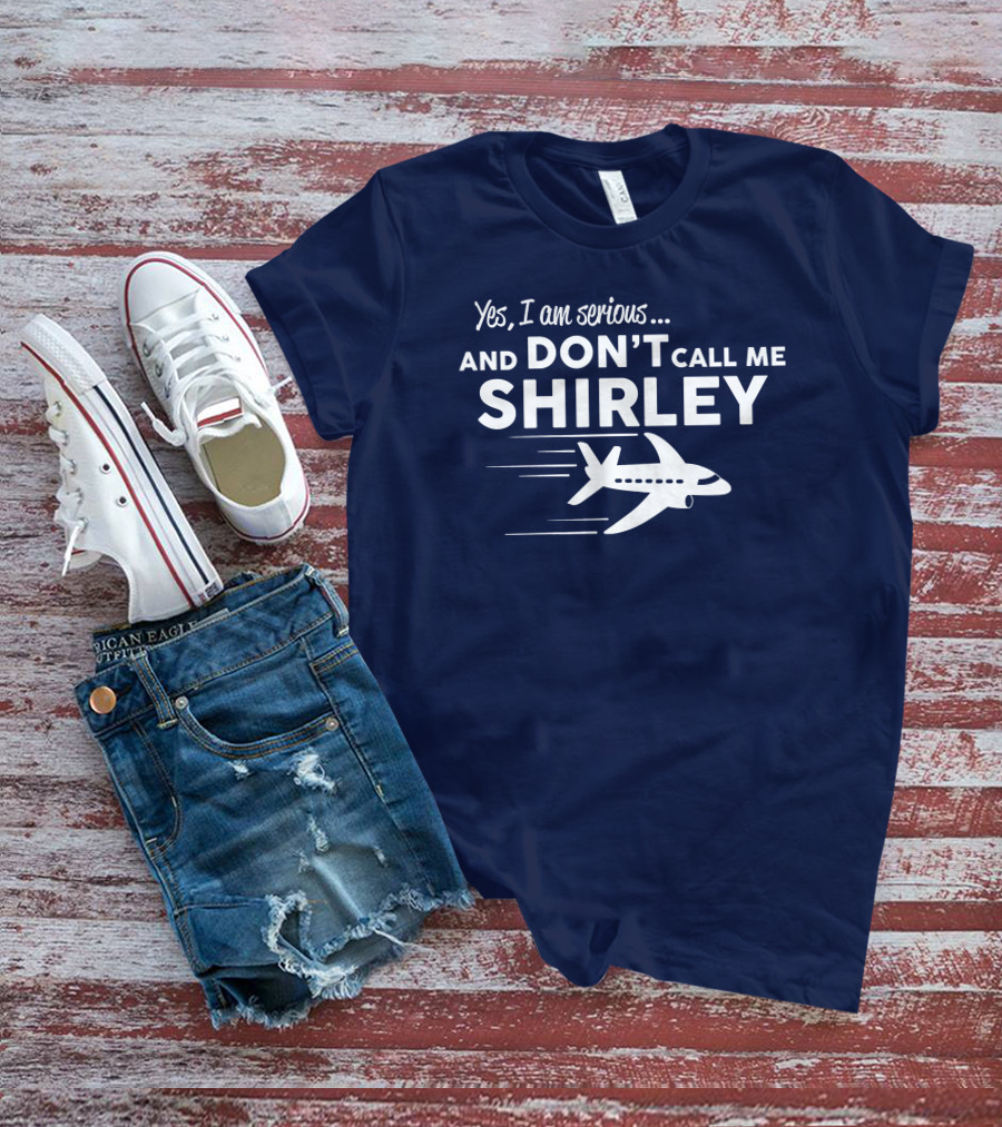 Yes I Am Serious And Don't Call Me Shirley Airplane T-Shirt