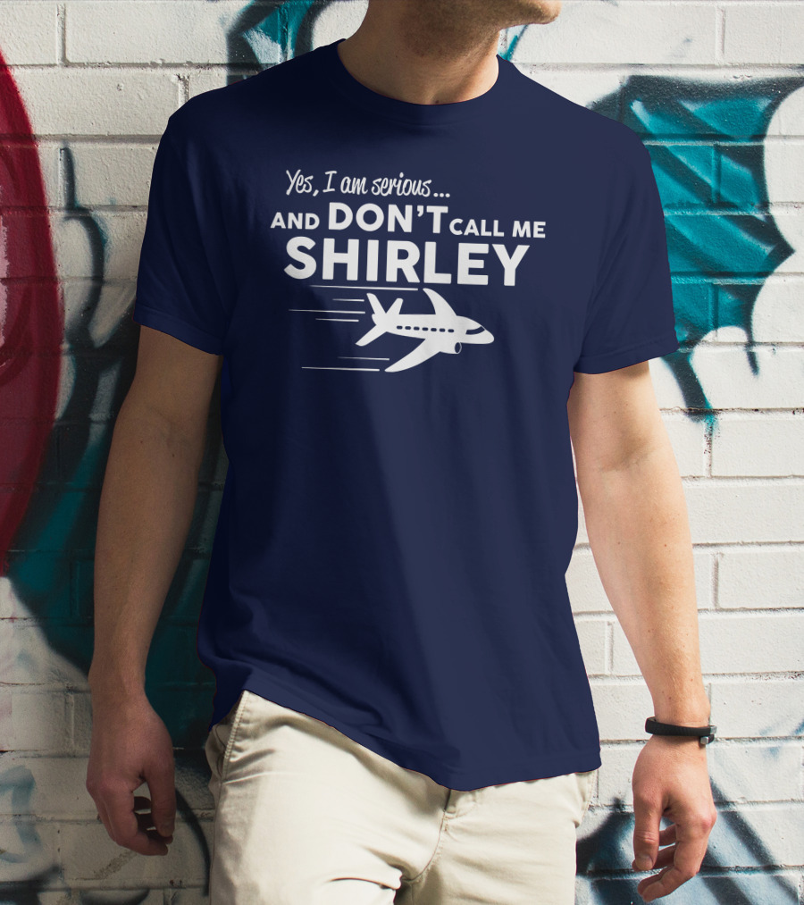 Yes I Am Serious And Don't Call Me Shirley Airplane T-Shirt