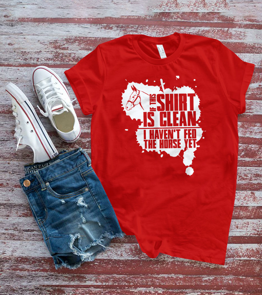If This Shirt Is Clean I Haven't Fed The Horse Yet Horsehead And Splash T-Shirt