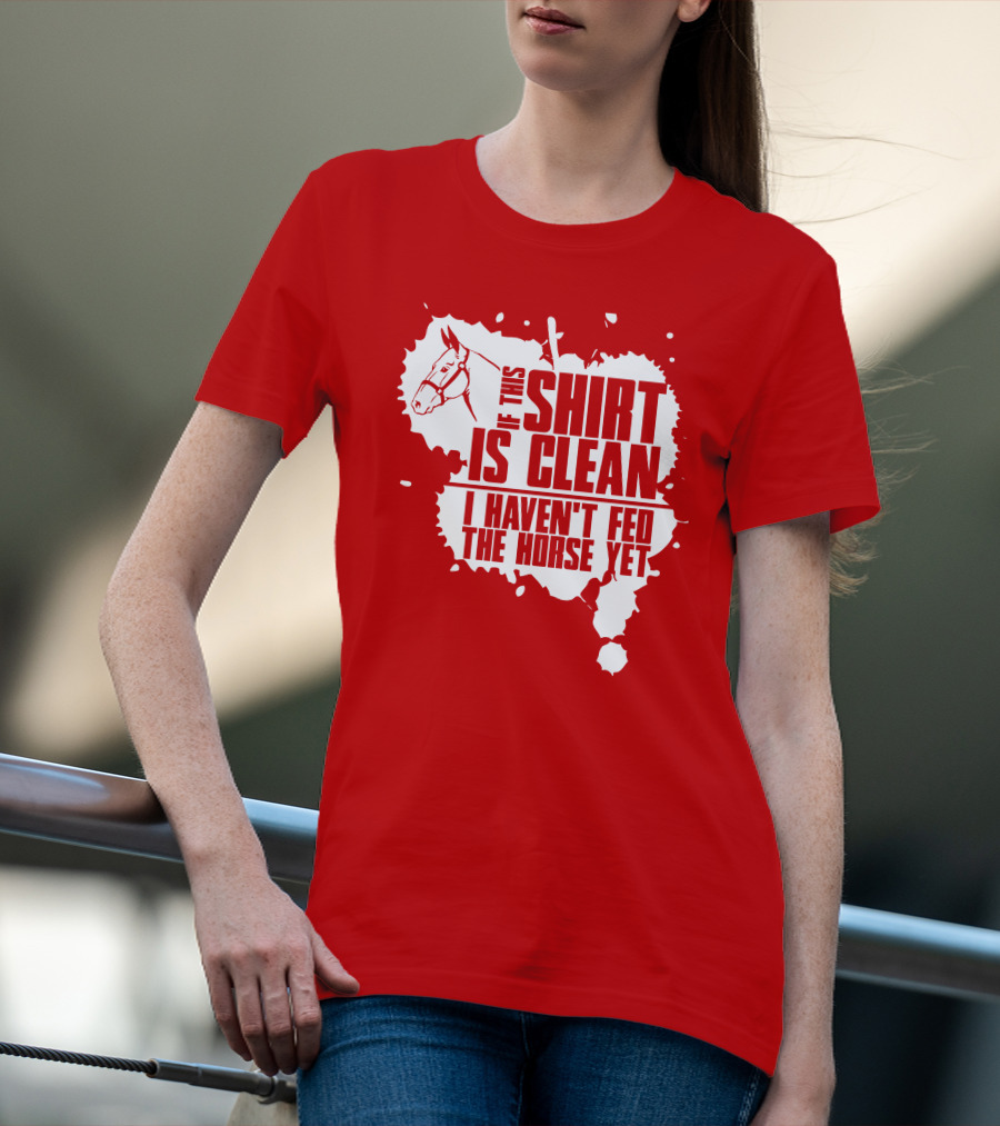 If This Shirt Is Clean I Haven't Fed The Horse Yet Horsehead And Splash T-Shirt