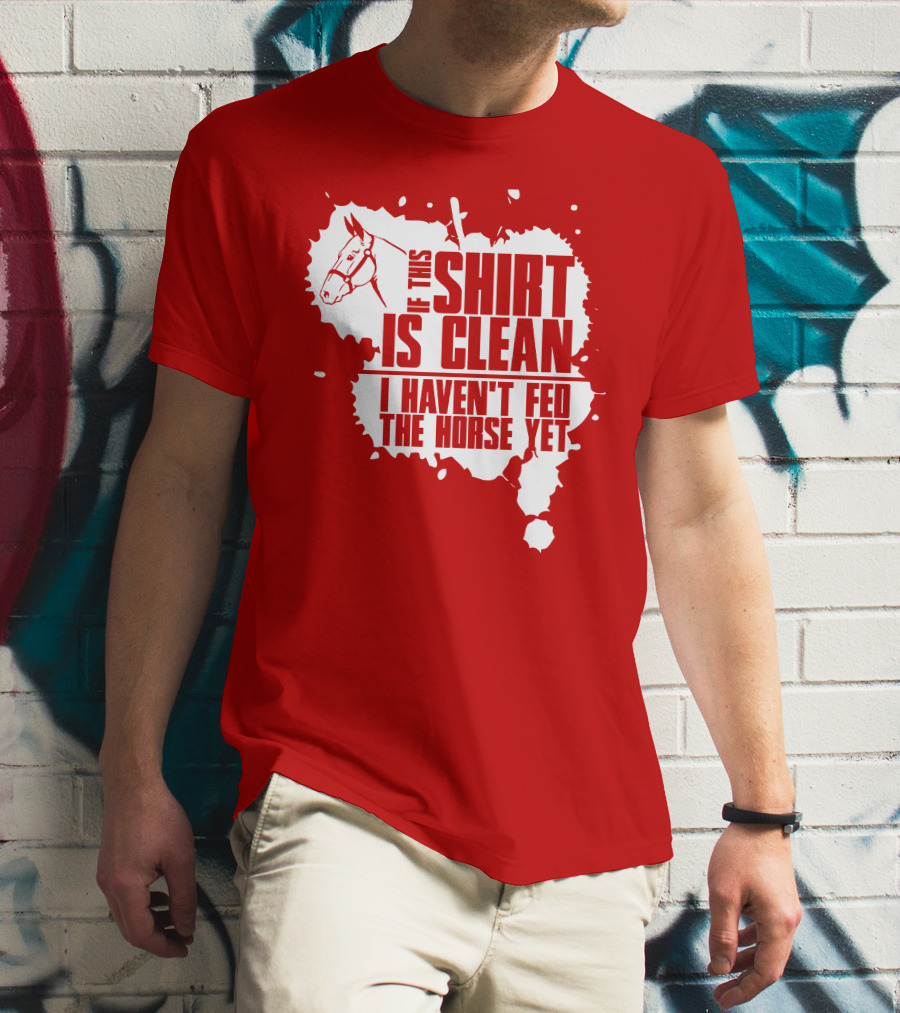 If This Shirt Is Clean I Haven't Fed The Horse Yet Horsehead And Splash T-Shirt