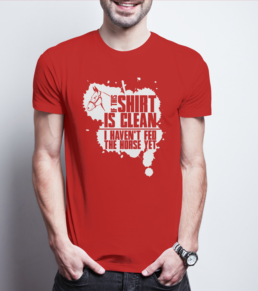 If This Shirt Is Clean I Haven't Fed The Horse Yet Horsehead And Splash T-Shirt