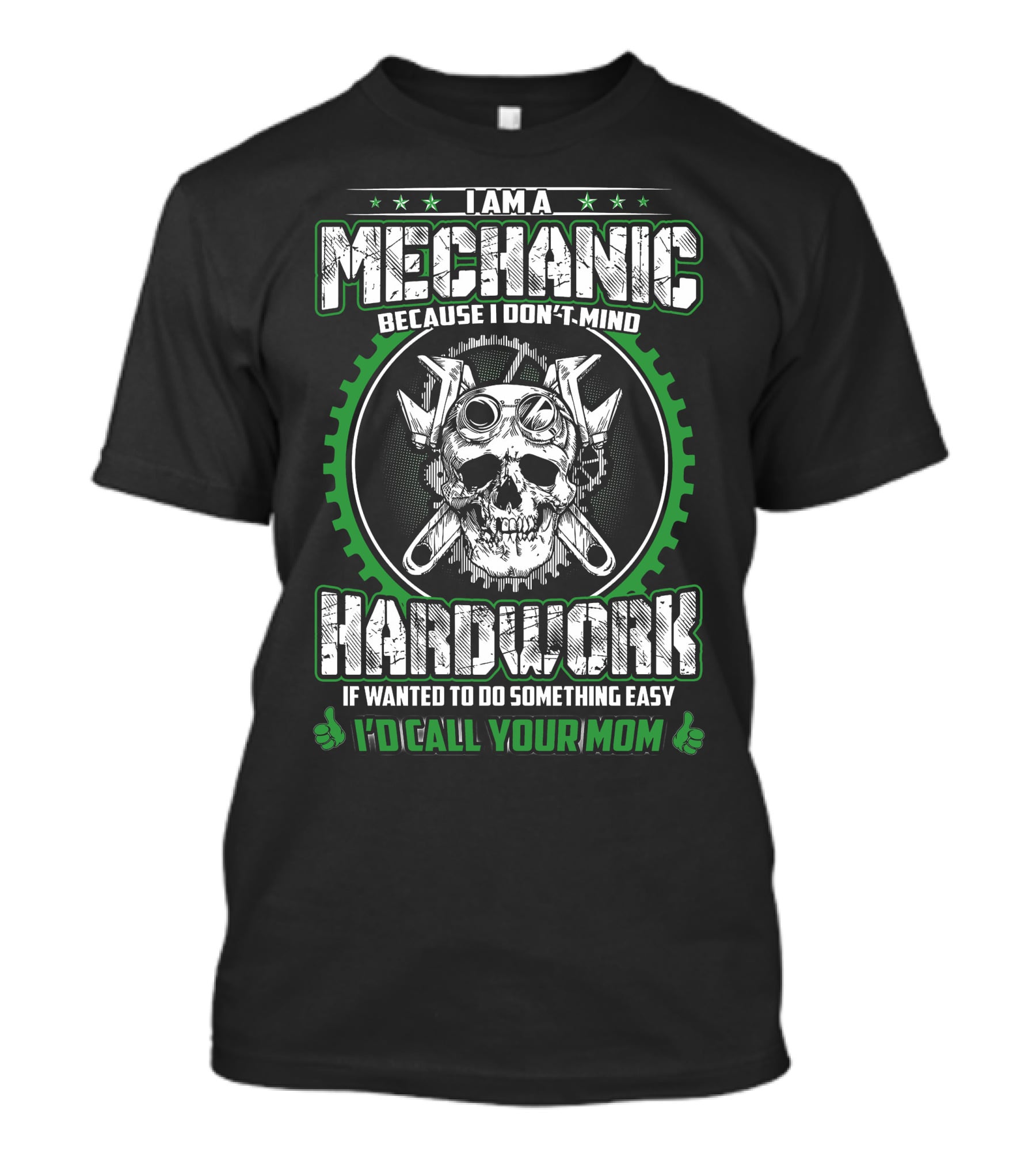 I AM A MECHANIC BECAUSE I DON'T MIND HARD WORK IF WANTED TO DO SOMETHING EASY I'D CALL YOUR MOM T-Shirt