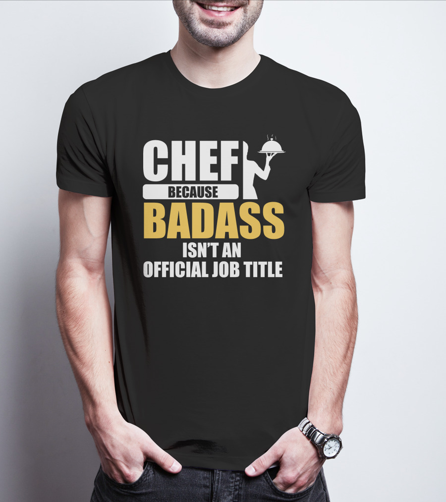 Chef Because Badass Isn't An Official Job Title T-Shirt
