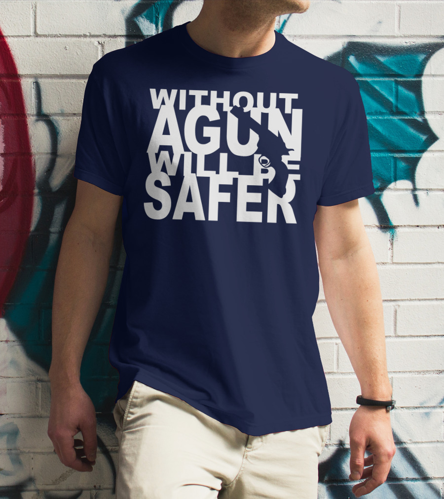 WITHOUT A GUN WILL BE SAFER T-Shirt