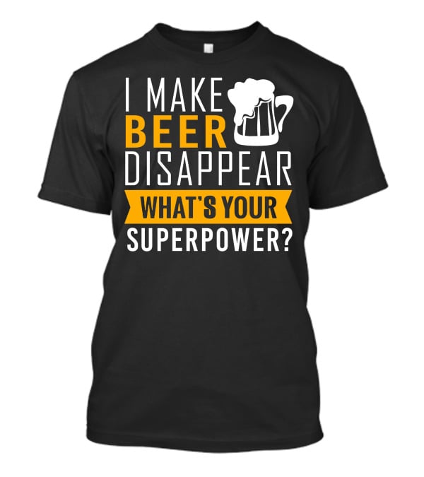 I Make Beer Disappear What's Your Superpower T-Shirt