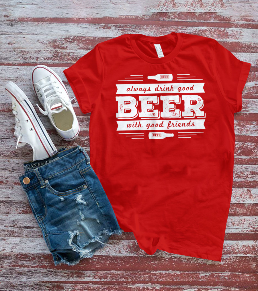 Always Drink Good Beer With Good Friends T-Shirt