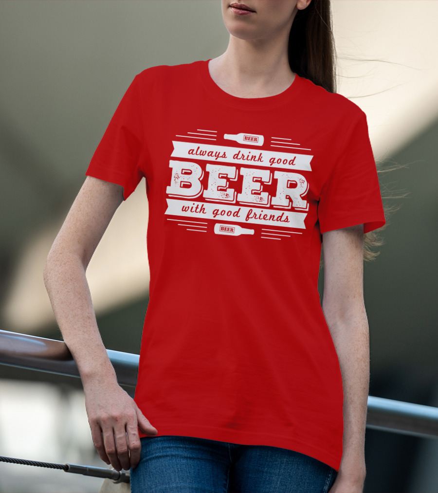 Always Drink Good Beer With Good Friends T-Shirt