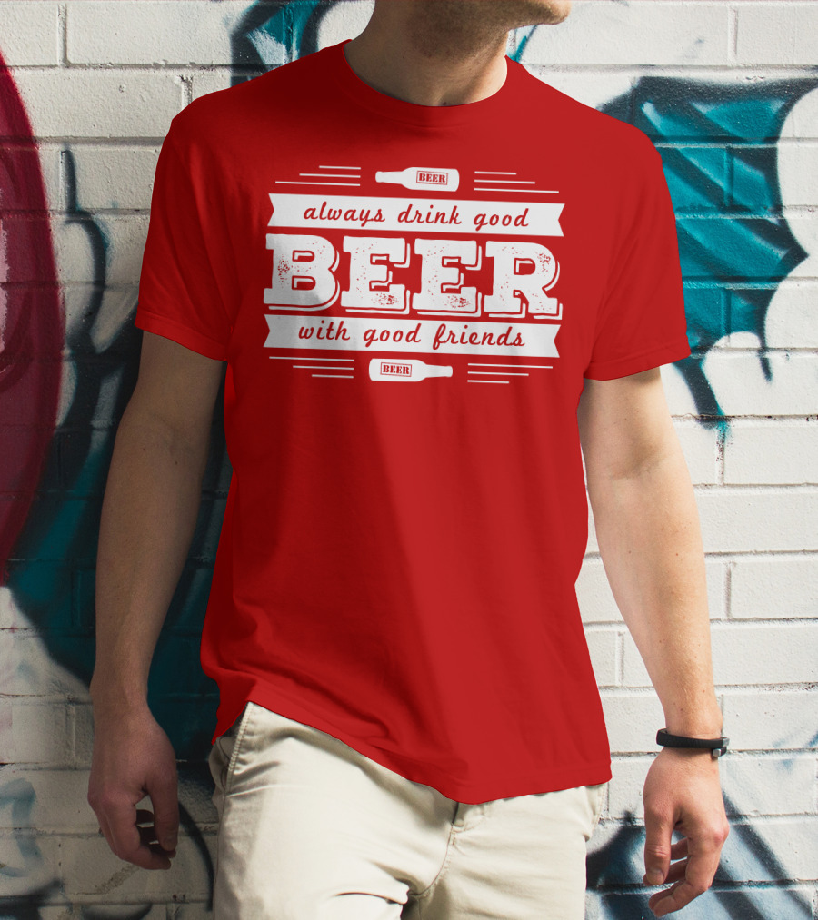 Always Drink Good Beer With Good Friends T-Shirt