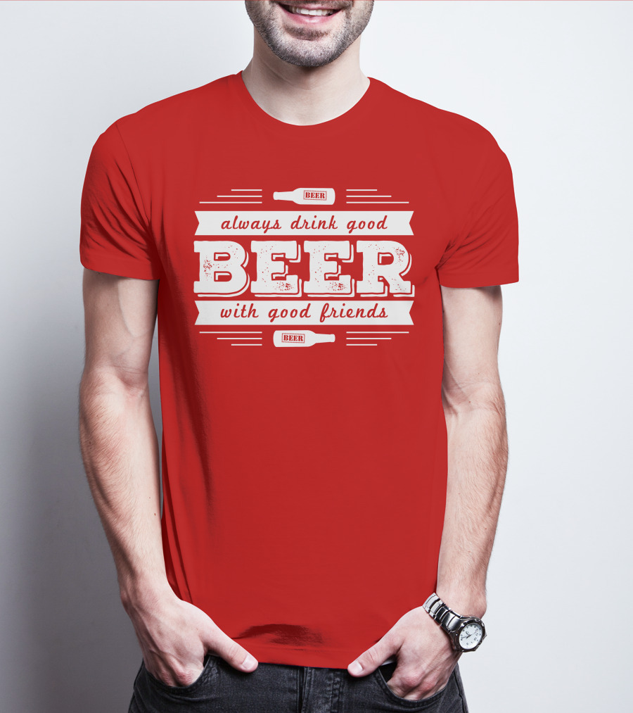 Always Drink Good Beer With Good Friends T-Shirt