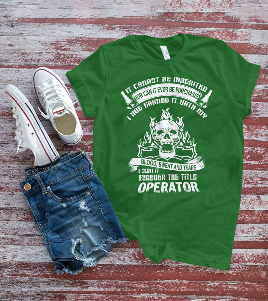 It Cannot Be Inherited Nor Can It Ever Be Purchased I Have Earned It With My Blood, Sweat And Tears I Own It Forever The Title Operator T-Shirt