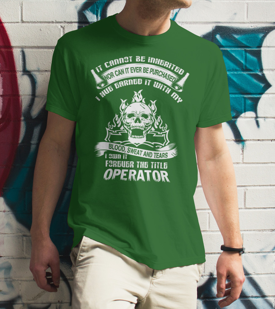 It Cannot Be Inherited Nor Can It Ever Be Purchased I Have Earned It With My Blood, Sweat And Tears I Own It Forever The Title Operator T-Shirt