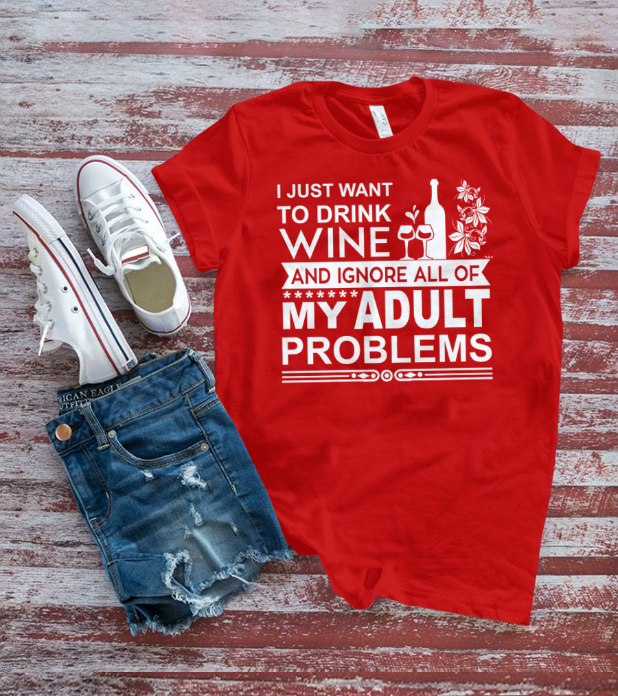 I Just Want To Drink Wine And Ignore All Of My Adult Problems T-Shirt