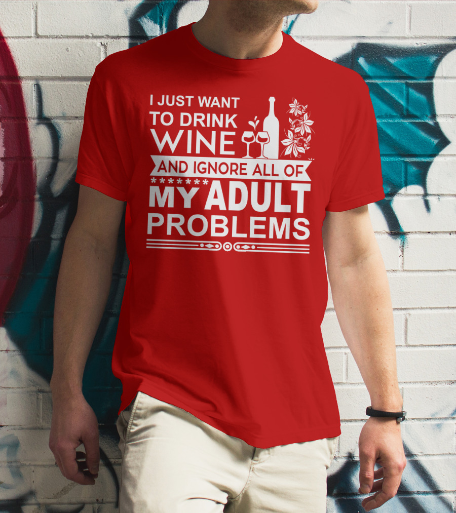 I Just Want To Drink Wine And Ignore All Of My Adult Problems T-Shirt