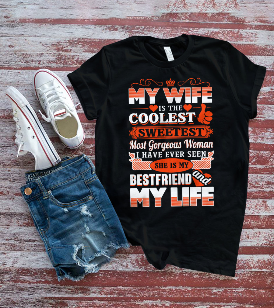 MY WIFE IS THE COOLEST SWEETEST MOST GORGEOUS WOMAN SHE IS MY BESTFRIEND AND MY LIFE T-Shirt
