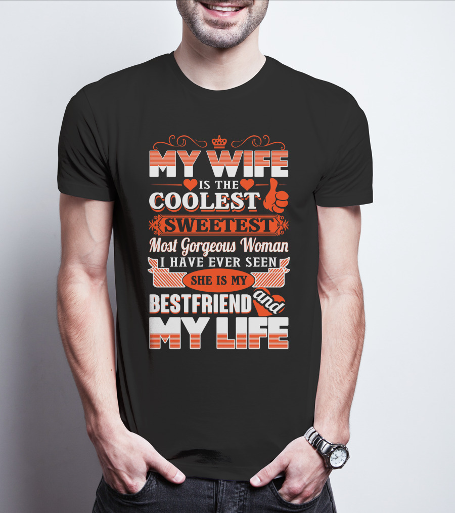 MY WIFE IS THE COOLEST SWEETEST MOST GORGEOUS WOMAN SHE IS MY BESTFRIEND AND MY LIFE T-Shirt