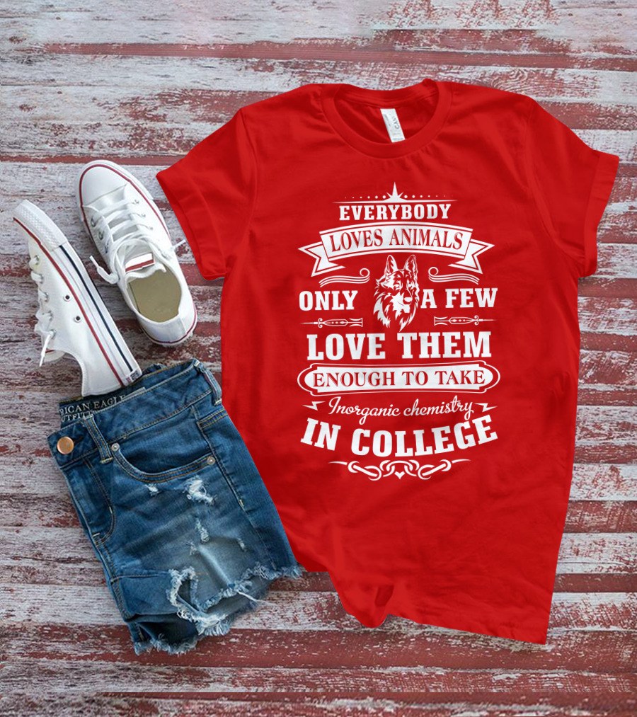 Everybody Loves Animals Only A Few Love Them Enough To Take Inorganic Chemistry In College T-Shirt