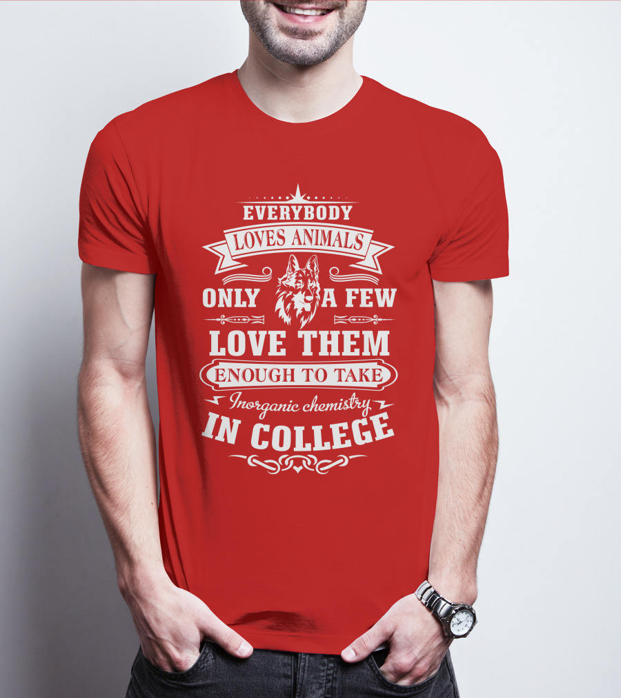 Everybody Loves Animals Only A Few Love Them Enough To Take Inorganic Chemistry In College T-Shirt