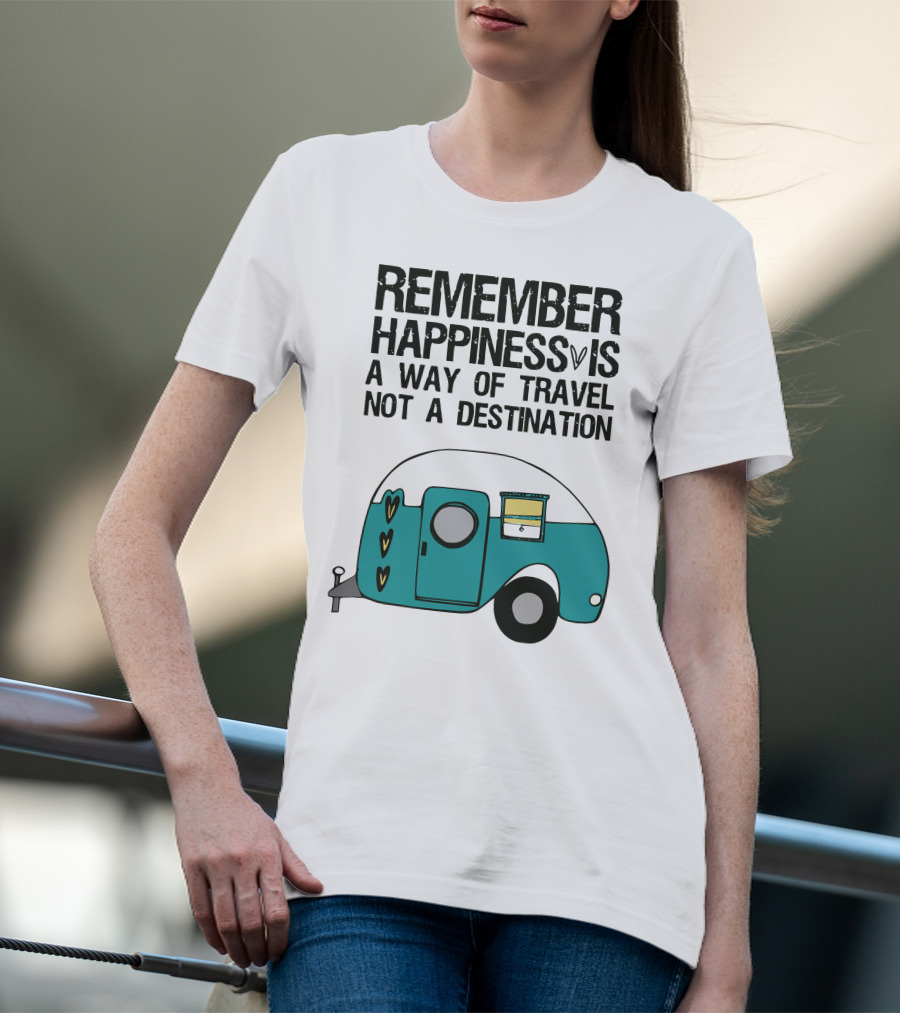 REMEMBER HAPPINESS IS A WAY OF TRAVEL NOT A DESTINATION T-Shirt