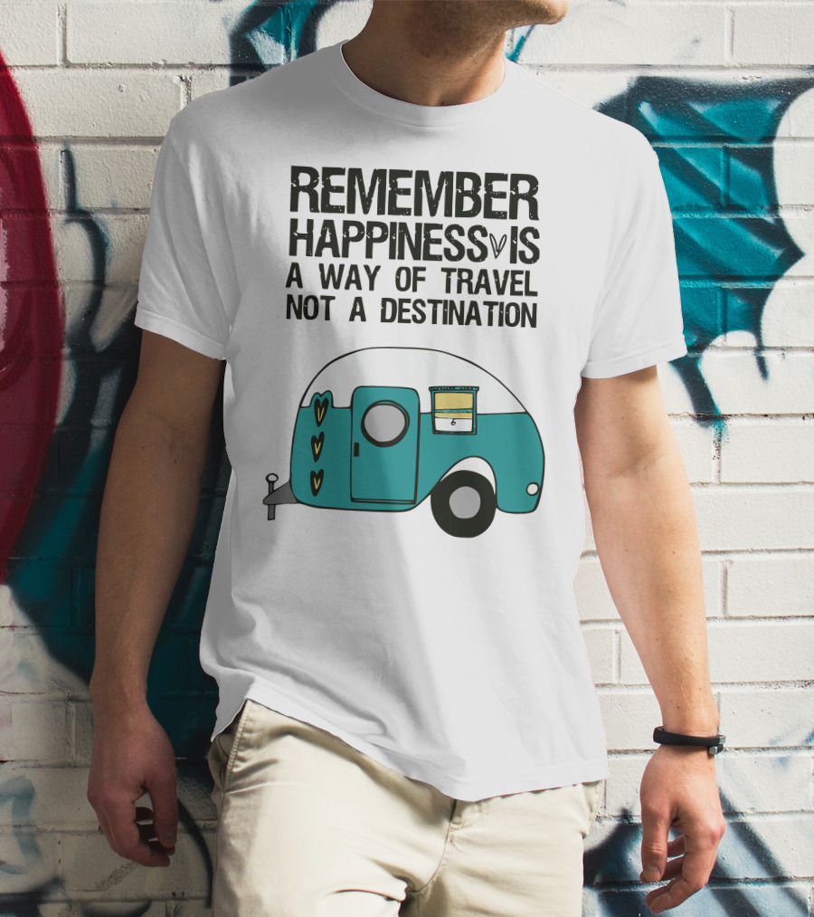 REMEMBER HAPPINESS IS A WAY OF TRAVEL NOT A DESTINATION T-Shirt