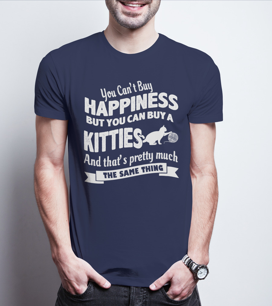 You Can't Buy Happiness But You Can Buy A Kitties And That's Pretty Much The Same Thing T-Shirt