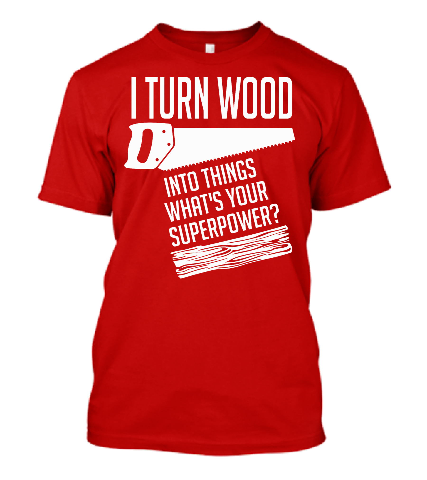 I Turn Wood Into Things What's Your Superpower Saw Woodworker T-Shirt